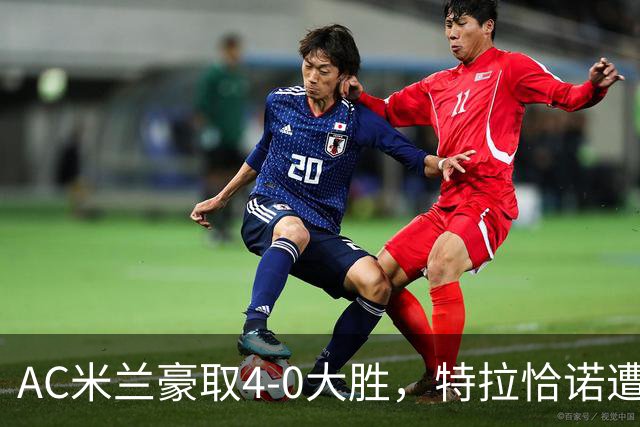 AC米兰豪取4-0大胜，特拉恰诺遭教练弃用成焦点